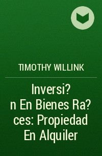 Timothy Willink - Inversi?n En Bienes Ra?ces: Propiedad En Alquiler