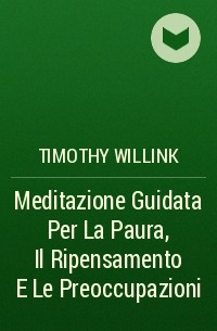 Timothy Willink - Meditazione Guidata Per La Paura, Il Ripensamento E Le Preoccupazioni