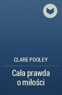Clare Pooley - Cała prawda o miłości