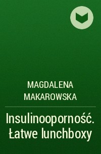 Magdalena Makarowska - Insulinooporność. Łatwe lunchboxy