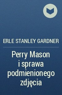 Erle Stanley Gardner - Perry Mason i sprawa podmienionego zdjęcia