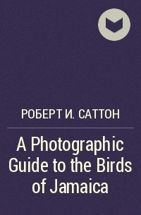 Роберт Саттон - A Photographic Guide to the Birds of Jamaica