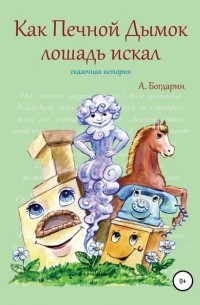 Андрей Богдарин - Как Печной Дымок лошадь искал. Сказочная история