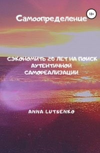 Anna Lutsenko - Самоопределение. Сэкономить 20 лет на поиск аутентичной самореализации