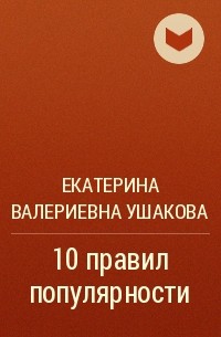 Екатерина Валериевна Ушакова - 10 правил популярности