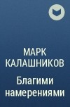 Марк Калашников - Благими намерениями