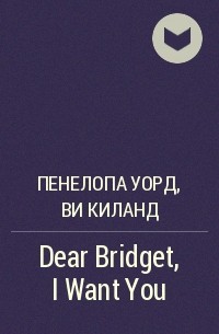 Пенелопа Уорд, Ви Киланд - Dear Bridget, I Want You