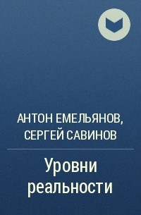 Антон Емельянов, Сергей Савинов - Уровни реальности
