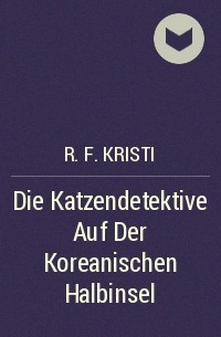 R. F. Kristi - Die Katzendetektive Auf Der Koreanischen Halbinsel