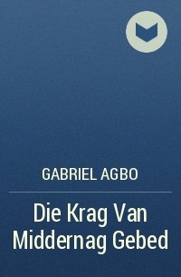 Gabriel Agbo - Die Krag Van Middernag Gebed