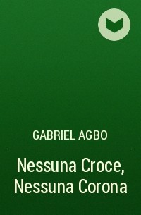 Gabriel Agbo - Nessuna Croce, Nessuna Corona