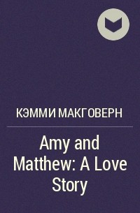 Кэмми МакГоверн - Amy and Matthew: A Love Story