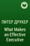 Питер Друкер - What Makes an Effective Executive 