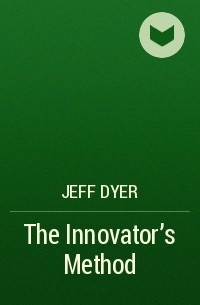 Джефф Даер - The Innovator's Method