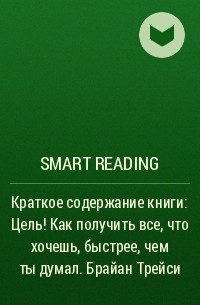 Smart Reading - Краткое содержание книги: Цель! Как получить все, что хочешь, быстрее, чем ты думал. Брайан Трейси