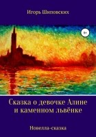 Игорь Шиповских - Сказка о девочке Алине и каменном львёнке