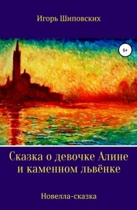 Игорь Шиповских - Сказка о девочке Алине и каменном львёнке
