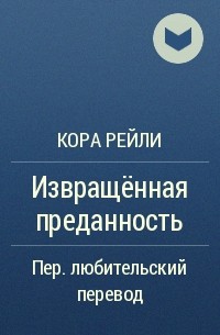 Книги коры рейли. Кора Рейли извращëнная преданность. Извращенная преданность. Извращенная преданность книга. Извращенная преданность книга кора Рейли.