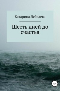 Катарина Дмитриевна Лебедева - Шесть дней до счастья
