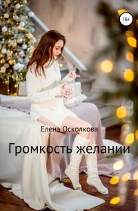 Елена Леонидовна Осколкова - Громкость желаний