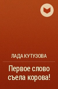 Лада Кутузова - Первое слово съела корова!