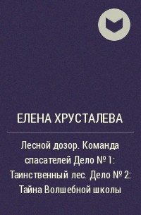 Елена Хрусталева - Лесной дозор. Команда спасателей  Дело № 1: Таинственный лес. Дело № 2: Тайна Волшебной школы