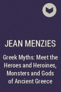 Джин Мензис - Greek Myths: Meet the Heroes and Heroines, Monsters and Gods of Ancient Greece