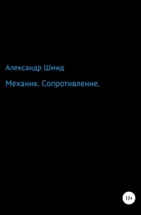 Александр Витальевич Шмид - Механик. Сопротивление