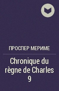 Проспер Мериме - Chronique du règne de Charles 9
