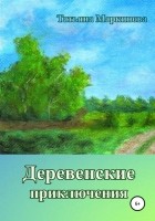Татьяна Николаевна Маркинова - Деревенские приключения