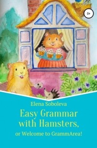 Elena Soboleva - Easy Grammar with Hamsters, or Welcome to GrammArea!