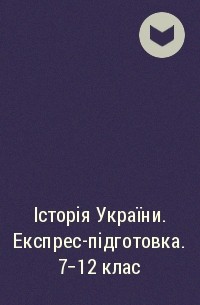 Історія України. Експрес-підготовка. 7-12 клас