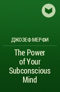 Джозеф Мерфи - The Power of Your Subconscious Mind 