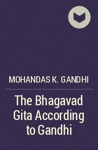Махатма Ганди - The Bhagavad Gita According to Gandhi 