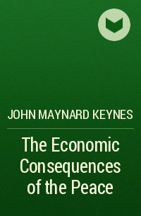 John Maynard Keynes - The Economic Consequences of the Peace