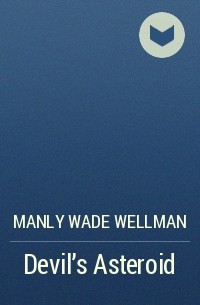 Мэнли Уэйд Уэллман - Devil’s Asteroid