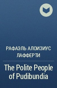 Рафаэль Алоизиус Лафферти - The Polite People of Pudibundia