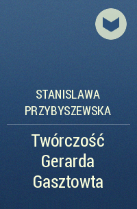 Stanislawa Przybyszewska - Twórczość Gerarda Gasztowta