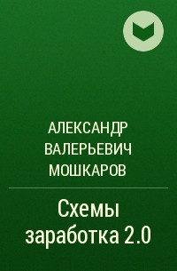 Александр Валерьевич Мошкаров - Схемы заработка 2.0
