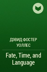 Дэвид Фостер Уоллес - Fate, Time, and Language