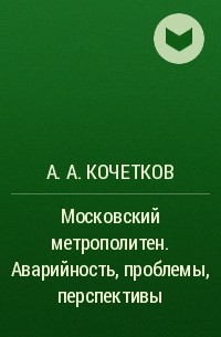 А. А. Кочетков - Московский метрополитен. Аварийность, проблемы, перспективы