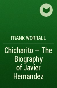 Фрэнк Уоррэлл - Chicharito - The Biography of Javier Hernandez