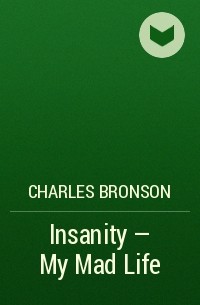Charles Bronson - Insanity - My Mad Life