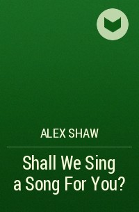 Alex  Shaw - Shall We Sing a Song For You?