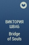 Виктория Шваб - Bridge of Souls