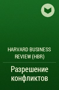 Harvard Business Review (HBR) - Разрешение конфликтов
