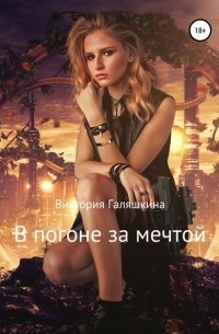 Виктория Наилевна Галяшкина - В погоне за мечтой