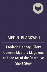 Лэрд Блэкуэлл - Frederic Dannay, Ellery Queen’s Mystery Magazine and the Art of the Detective Short Story