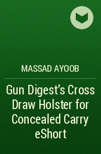 Massad  Ayoob - Gun Digest’s Cross Draw Holster for Concealed Carry eShort