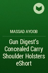 Massad  Ayoob - Gun Digest’s Concealed Carry Shoulder Holsters eShort